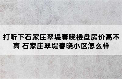 打听下石家庄翠堤春晓楼盘房价高不高 石家庄翠堤春晓小区怎么样